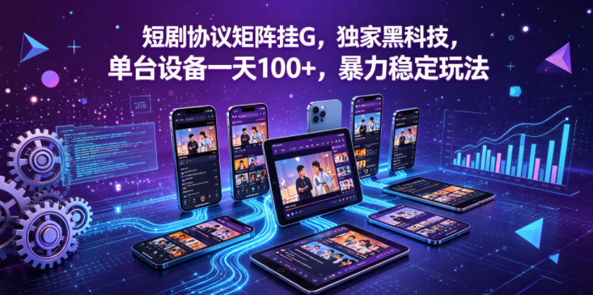 短剧协议矩阵挂G，独家黑科技，单台设备一天100+，暴力稳定玩法【揭秘】 - 臻优资源网