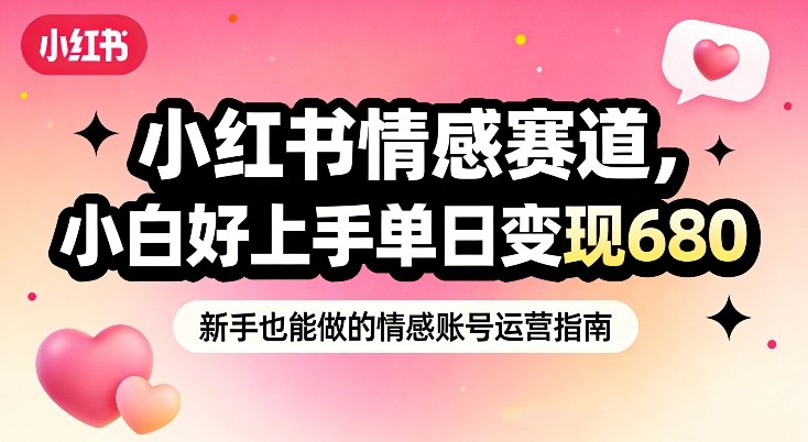 小红书情感赛道，抓准女性情绪刚需，小白好上手单日变现680 - 臻优资源网