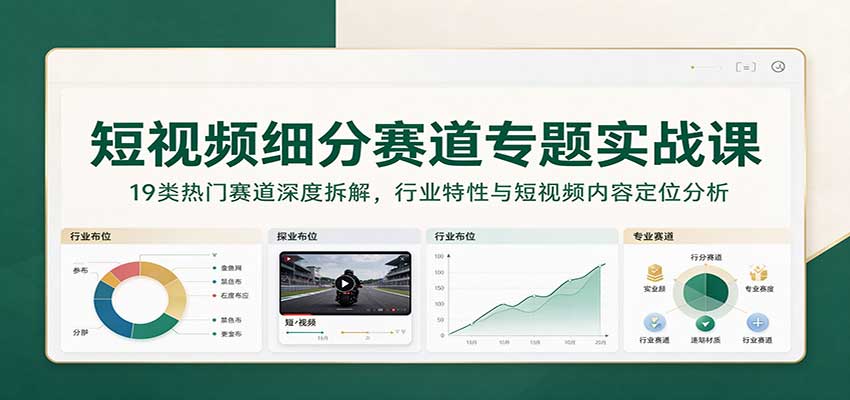 短视频细分赛道专题实战课：19类热门赛道深度拆解，行业特性与短视频内容定位分析 - 臻优资源网