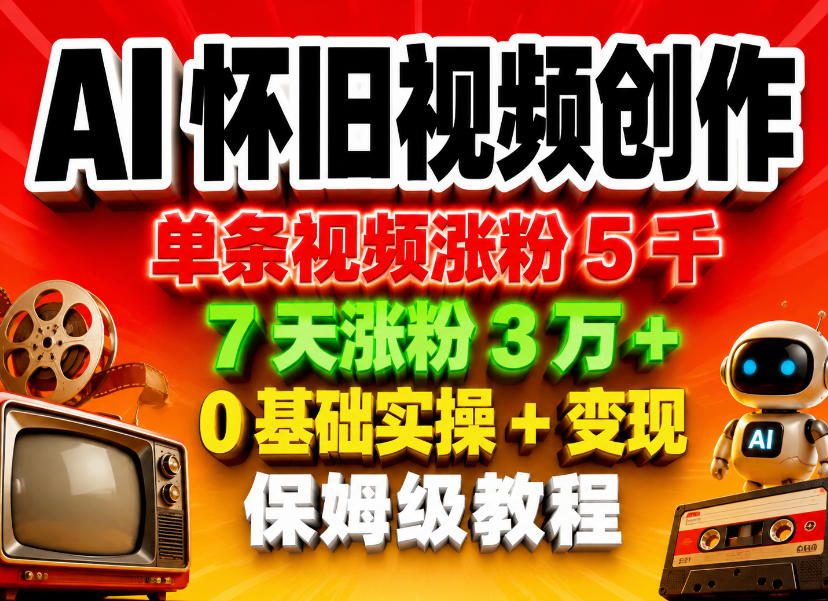AI怀旧视频创作，单条视频涨粉5千，7天涨粉3W+，0基础实操+变现保姆级教程 - 臻优资源网