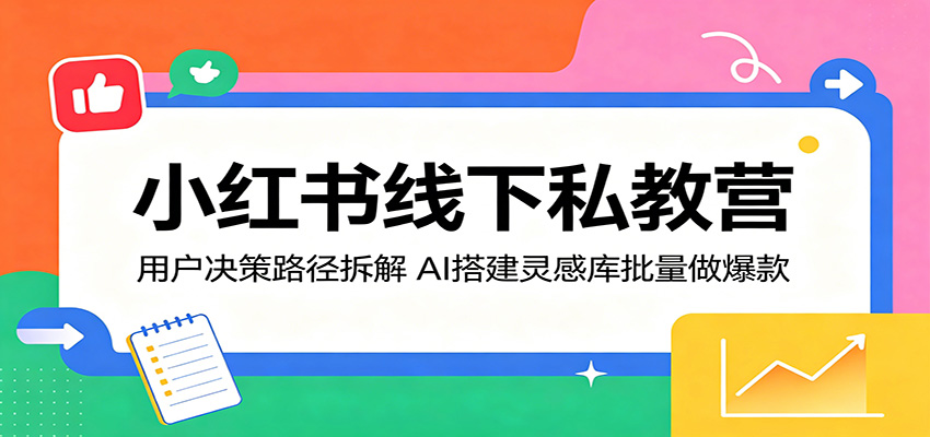 小红书线下私教营:用户决策路径拆解,AI搭建灵感库批量做爆款 - 臻优资源网