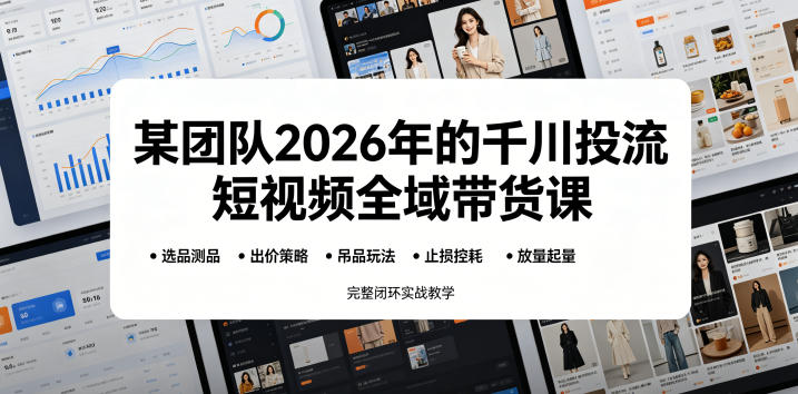 某团队2026年的千川投流短视频全域带货课，从选品测品、吊品玩法、止损控耗到放量起量，完整闭环实战教学 - 臻优资源网