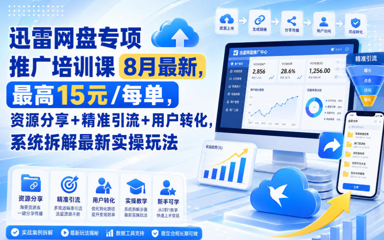 迅雷网盘专项推广培训课8月最新，最高15米/每单，资源分享+精准引流+用户转化，系统拆解最新实操玩法（更新0824） - 臻优资源网