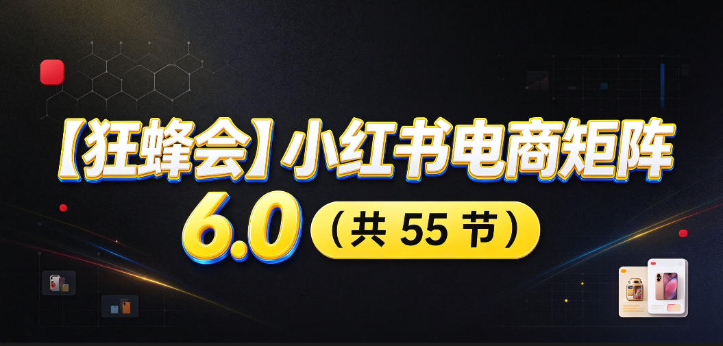 【无水印】【狂蜂会】小红书电商矩阵6.0，从零教你店铺搭建、多渠道精细化选品、AI素材原创、自动化发笔记、矩阵起店放大等 - 臻优资源网