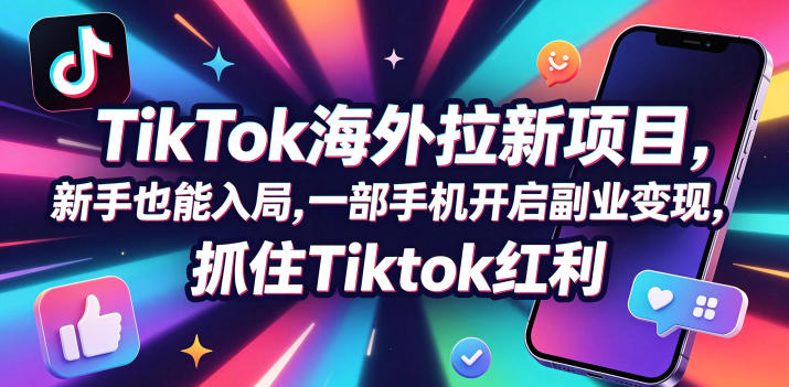 Tc联盟TikTok海外拉新项目，新手也能入局，一部手机开启副业变现，抓住Tiktok红利 - 臻优资源网