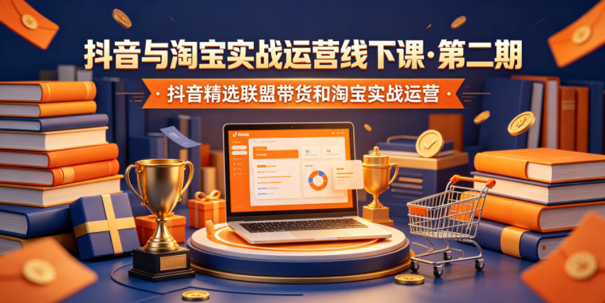抖音与淘宝实战运营线下课·第二期，抖音精选联盟带货和淘宝实战运营 - 臻优资源网