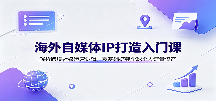 海外自媒体IP打造入门课：解析跨境社媒运营逻辑，零基础搭建全球个人流量资产 - 臻优资源网