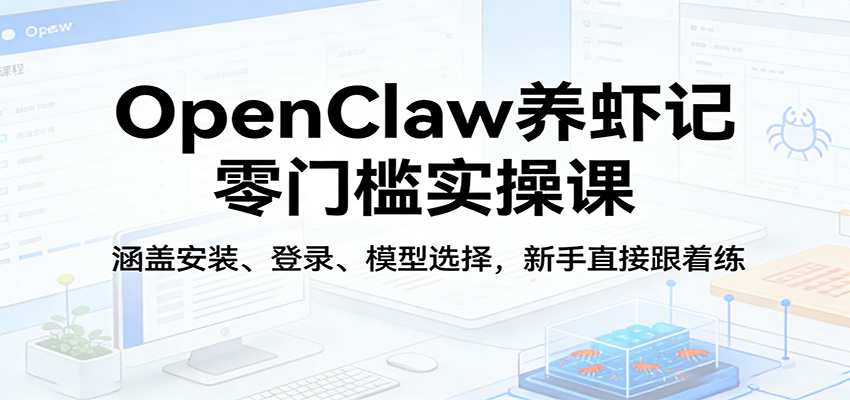 OpenClaw养虾记零门槛实操课：涵盖安装、登录、模型选择，新手直接跟着练（更新） - 臻优资源网