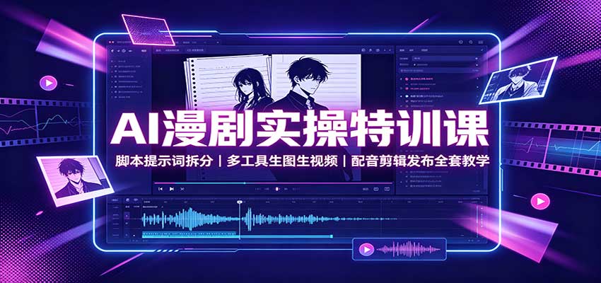 AI漫剧实操特训课：脚本提示词拆分，多工具生图生视频，配音剪辑发布全套教学 - 臻优资源网