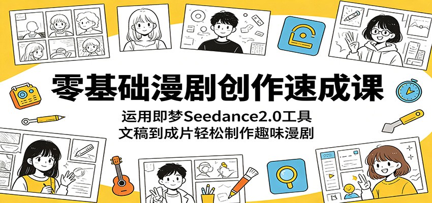零基础漫剧创作速成课：运用即梦Seedance2.0工具，文稿到成片轻松制作趣味漫剧 - 臻优资源网