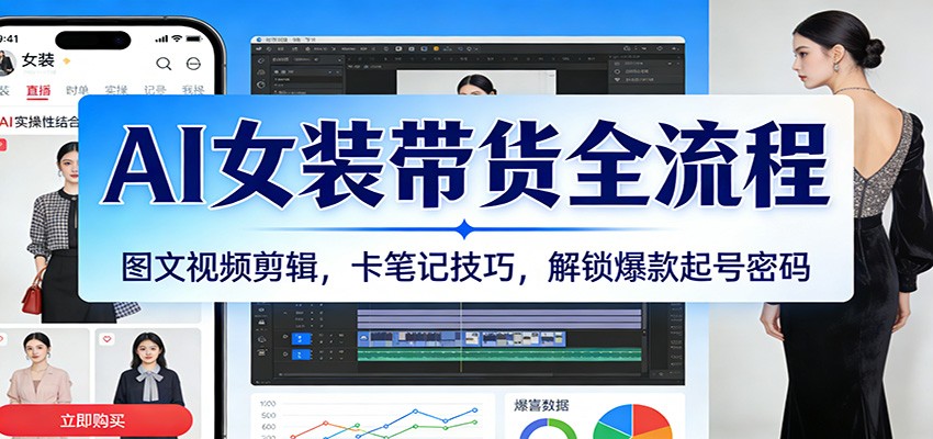 AI女装带货全流程：图文视频剪辑，卡笔记技巧，解锁爆款起号密码 - 臻优资源网