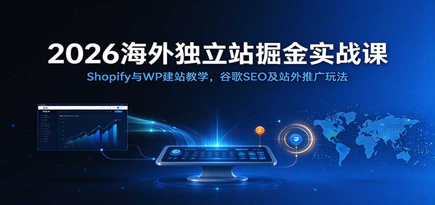 2026海外独立站掘金实战课：Shopify与WP建站教学，谷歌SEO及站外推广玩法 - 臻优资源网