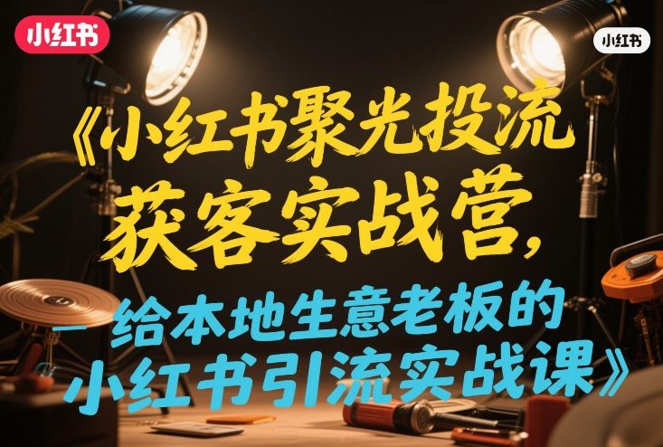 小红书聚光投流获客实战营，给本地生意老板的小红书引流实战课 - 臻优资源网