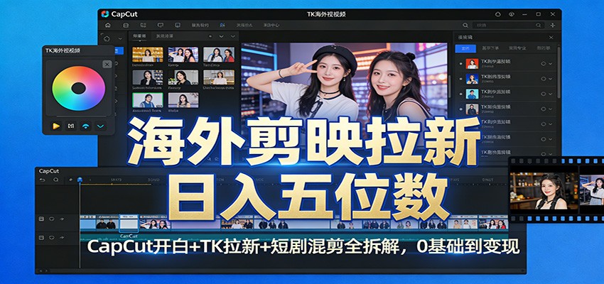 海外剪映拉新日入五位数：CapCut开白+TK拉新+短剧混剪全拆解，0基础到变现 - 臻优资源网