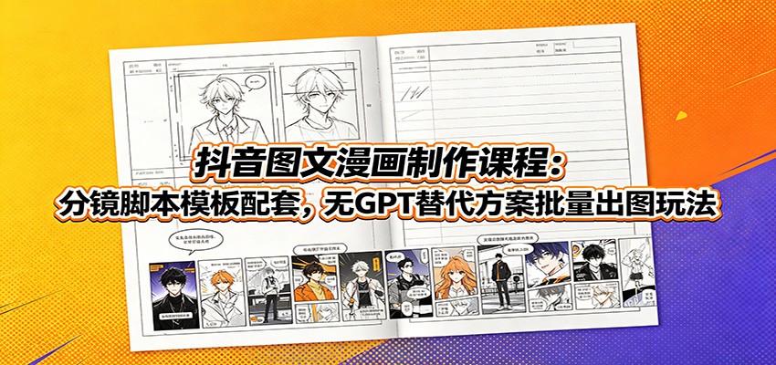 抖音图文漫画制作课程：分镜脚本模板配套，无GPT替代方案批量出图玩法 - 臻优资源网