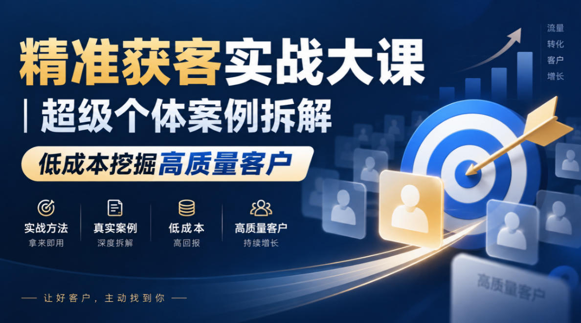 精准获客实战大课｜超级个体案例拆解，低成本挖掘高质量客户 - 臻优资源网