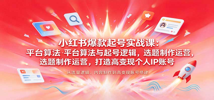 小红书爆款起号实战课：平台算法与起号逻辑，选题制作运营，打造高变现个人IP账号 - 臻优资源网