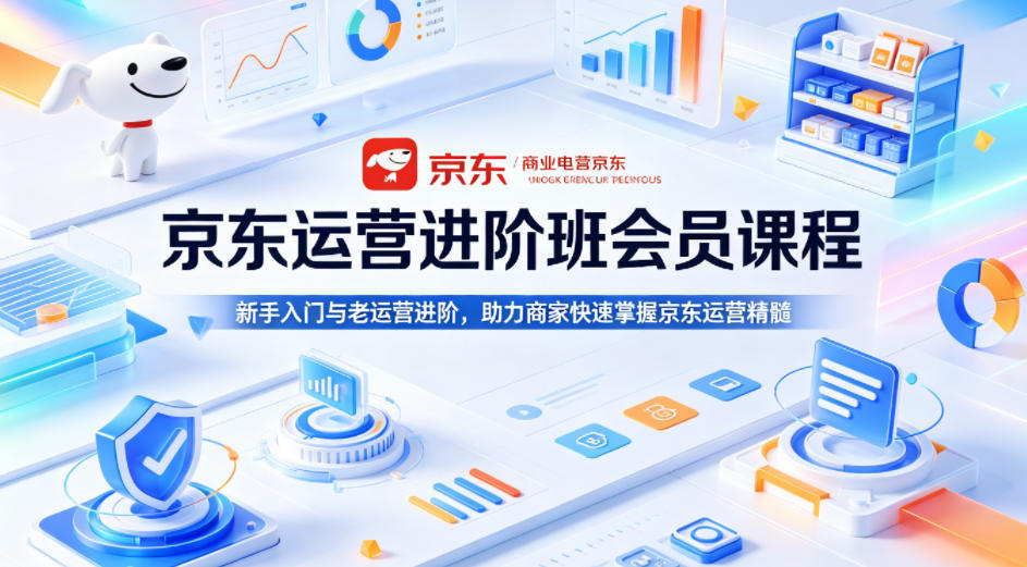 京东运营进阶班会员课程，新手入门与老运营进阶，助力商家快速掌握京东运营精髓 - 臻优资源网