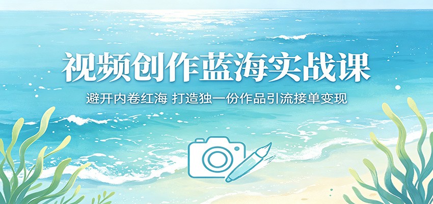 视频创作蓝海实战课：避开内卷红海，打造独一份作品引流接单变现 - 臻优资源网