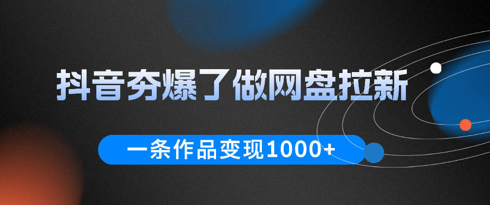 抖音夯爆了做网盘拉新，一条作品轻松10W+流量，变现1k+，看完即可上手操作 - 臻优资源网