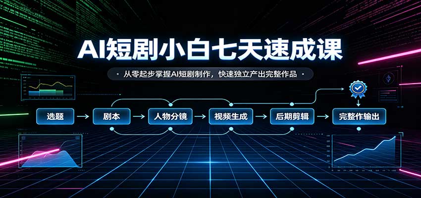 AI短剧小白七天速成课：从零起步掌握AI短剧制作，快速独立产出完整作品 - 臻优资源网