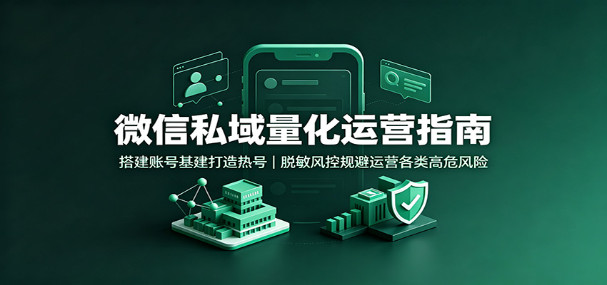 微信私域量化运营指南：搭建账号基建打造热号，脱敏风控规避运营各类高危风险 - 臻优资源网