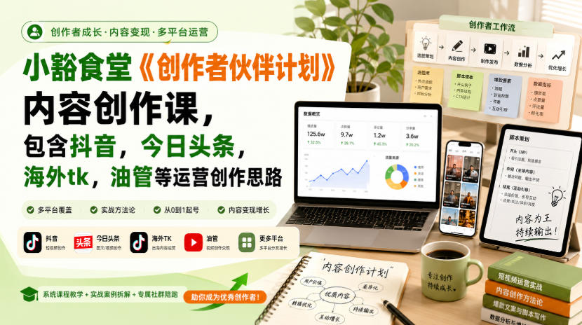 小豁食堂《创作者伙伴计划》内容创作课，包含抖音，今日头条，海外tk，油管等运营创作思路 - 臻优资源网