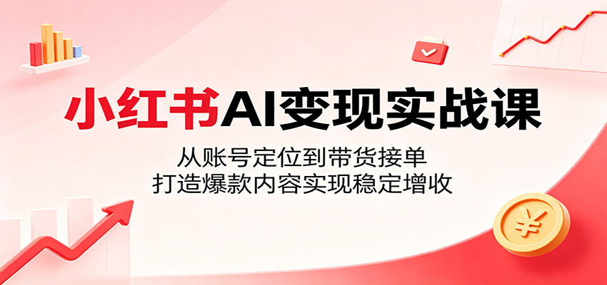 小红书AI变现实战课：从账号定位到带货接单，打造爆款内容实现稳定增收 - 臻优资源网