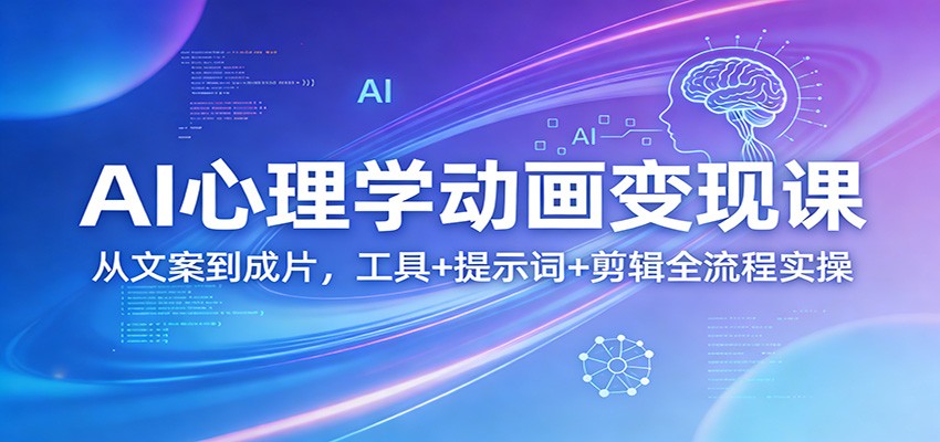 AI心理学动画变现课：从文案到成片，工具+提示词+剪辑全流程实操 - 臻优资源网