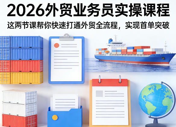 2026外贸业务员实操课程，这两节课帮你快速打通外贸全流程，实现首单突破 - 臻优资源网