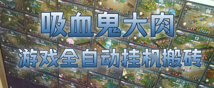 吸血鬼大肉！游戏全自动挂G搬砖，一台电脑开40个窗口日入500+，无需人工值守【揭秘】 - 臻优资源网