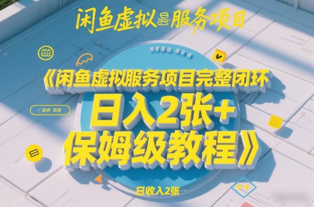 闲鱼虚拟服务项目完整闭环，日入2张+保姆级教程 - 臻优资源网