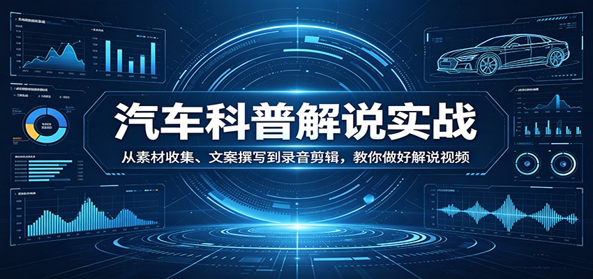 汽车科普解说实战：从素材收集、文案撰写到录音剪辑，教你做好解说视频 - 臻优资源网