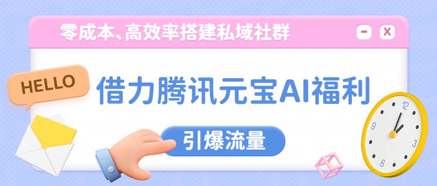 借力腾讯元宝AI福利，零成本、高效率搭建私域社群，引爆流量 - 臻优资源网