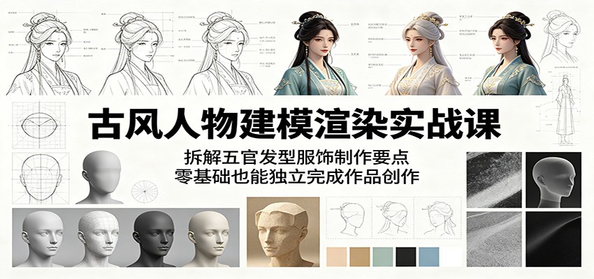古风人物建模渲染实战课:拆解五官发型服饰制作要点,零基础也能独立完成作品创作 - 臻优资源网
