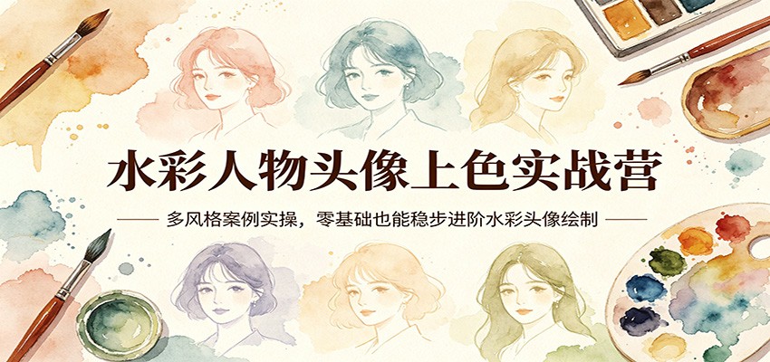 水彩人物头像上色实战营：多风格案例实操，零基础也能稳步进阶水彩头像绘制 - 臻优资源网