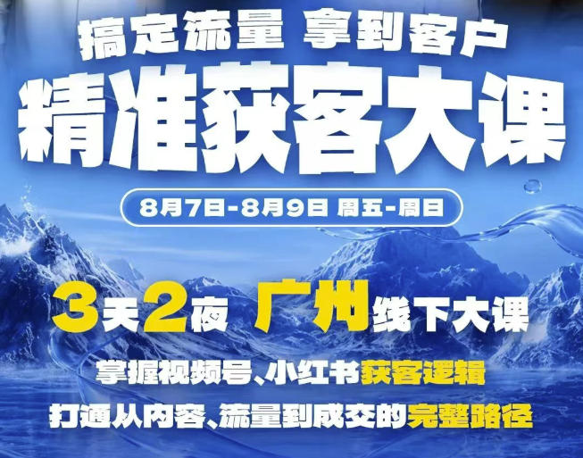 精准获客实战大课，掌握视频号、小红书获客逻辑，打通从内容、流量到成交的完整路径(广州站8.7-9) - 臻优资源网