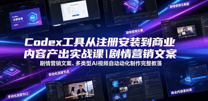 Codex工具从注册安装到商业内容产出实战课｜剧情营销文案、多类型AI视频自动化制作完整落地教程 - 臻优资源网