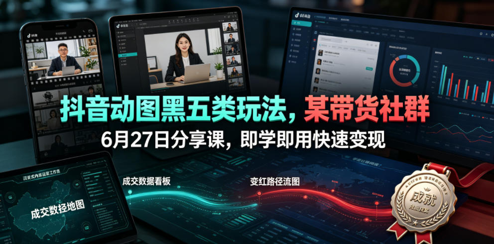 抖音动图黑五类玩法，某带货社群6月27日分享课，即学即用快速变现 - 臻优资源网