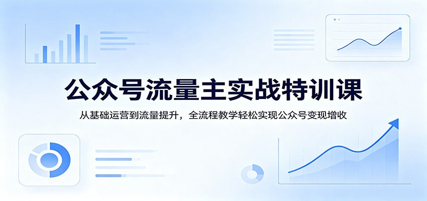 公众号流量主实战特训课：从基础运营到流量提升，全流程教学轻松实现公众号变现增收 - 臻优资源网