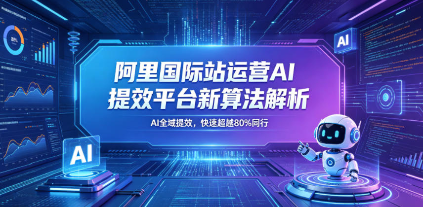 阿里国际站运营AI提效平台新算法解析26年5月新课，AI全域提效，快速超越80%同行 - 臻优资源网