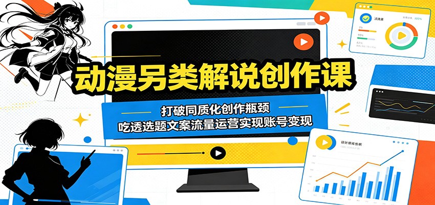 动漫另类解说创作课：打破同质化创作瓶颈，吃透选题文案流量运营实现账号变现 - 臻优资源网