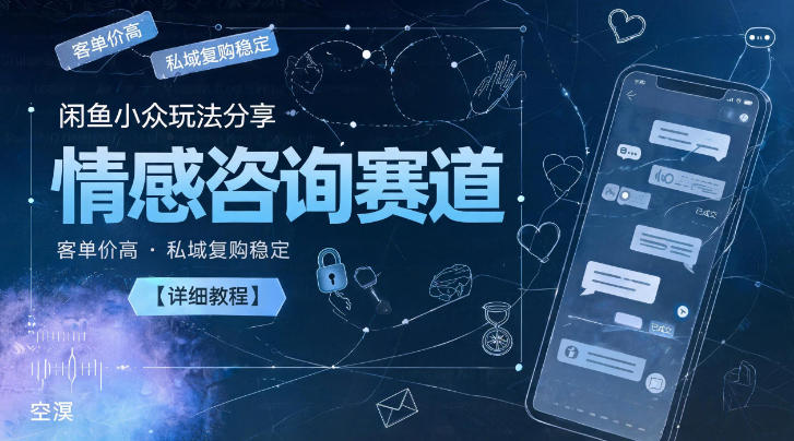 闲鱼小众玩法分享,情感咨询赛道,客单价高,私域复购稳定【详细教程】 - 臻优资源网