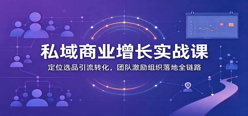 私域商业增长训练营：定位选品引流转化，团队激励组织落地全链路 - 臻优资源网