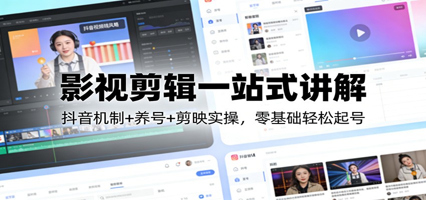 影视剪辑一站式讲解：抖音机制+养号+剪映实操，零基础轻松起号 - 臻优资源网