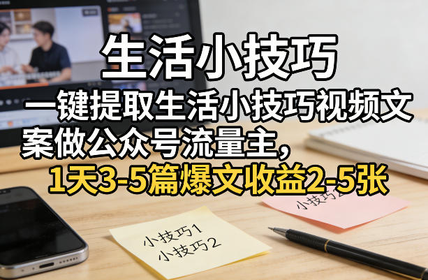 一键提取生活小技巧视频文案做公众号流量主，1天3-5篇爆文收益2-5张 - 臻优资源网