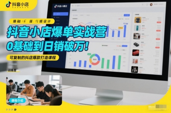 抖音小店爆单实战营，0基础到日销破万，可复制的抖店爆款打造课程 - 臻优资源网