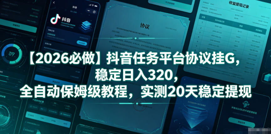 【2026必做】抖音任务平台协议挂G，稳定日入320，全自动保姆级教程，实测20天稳定提现【揭秘】 - 臻优资源网