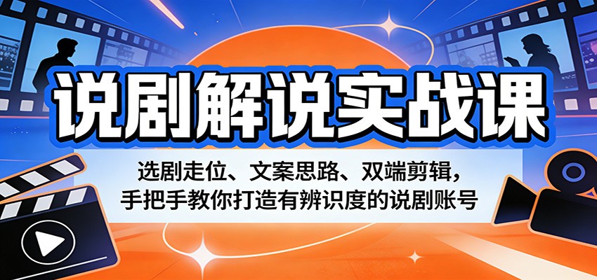 说剧解说实战课：选剧走位、文案思路、双端剪辑，手把手教你打造有辨识度的说剧账号 - 臻优资源网