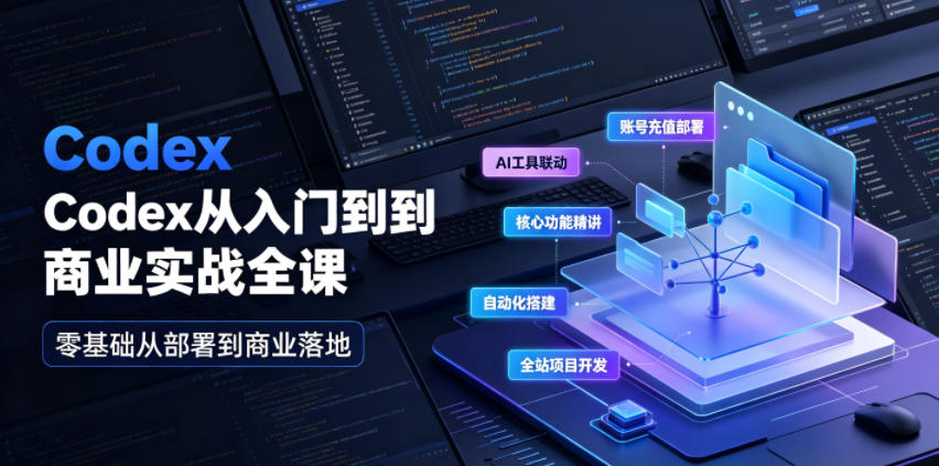 Codex从入门到商业实战全课｜账号充值部署、AI工具联动、核心功能精讲、自动化搭建、全站项目开发零基础教程 - 臻优资源网